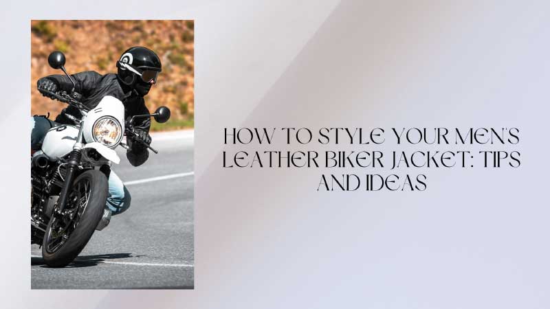 How to Style Your Men's Leather Biker Jacket: Tips and Ideas